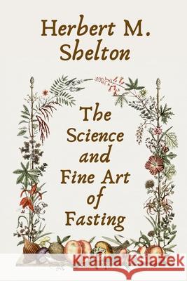 The Science and Fine Art of Fasting Paperback Herbert M. Shelton 9781639231003