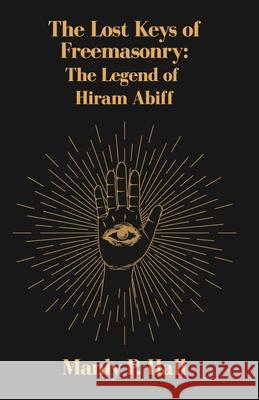 The Lost Keys of Freemasonry: The Legend of Hiram Abiff Manly P Hall 9781639231485 Lushena Books