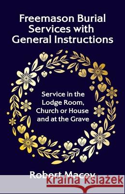 Freemason Burial Services with General Instructions Robert Macoy 9781639231522