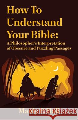 How To Understand Your Bible: A Philosopher's Interpretation of Obscure and Puzzling Passages: A Philosopher's Interpretation of Obscure and Puzzlin Manly P Hall 9781639231614 Lushena Books