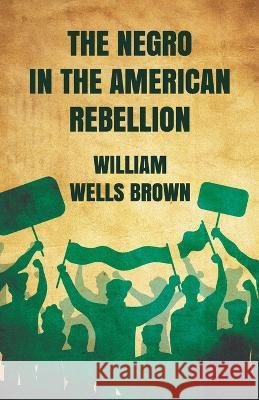 The Negro in The American Rebellion William Wells Brown   9781639232192 Lushena Books