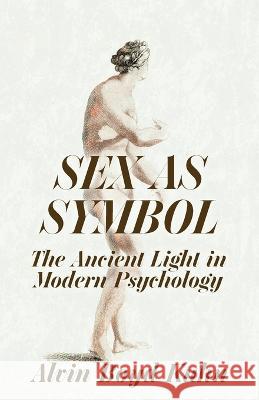 Sex As Symbol: The Ancient Light in Modern Psychology Alvin Boyd Kuhn 9781639232246 Lushena Books