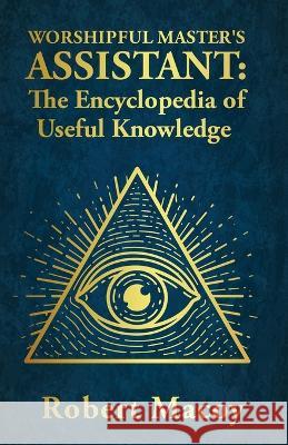 Worshipful Master's Assistant: The Encyclopedia of Useful Knowledge Robert Macoy   9781639232390