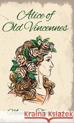 Alice of Old Vincennes Hardcover Maurice Thompson   9781639232635 Lushena Books Inc
