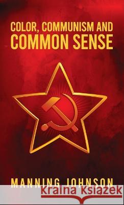 Color, Communism and Common Sense Hardcover Manning Johnson   9781639232888 Lushena Books Inc