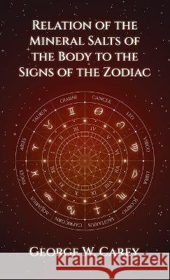 Relation of the Mineral Salts of the Body to the Signs of the Zodiac Hardcover George W Carey   9781639233212 Lushena Books Inc