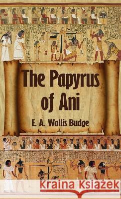 Egyptian Book of the Dead: The Complete Papyrus of Ani: The Complete Papyrus of Ani Hardcover E a Wallis Budge   9781639233397 Lushena Books Inc