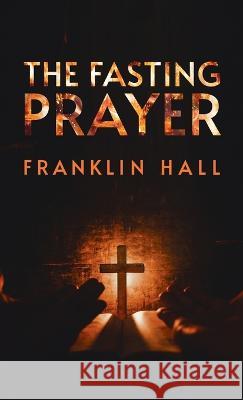 Fasting Prayer Hardcover Franklin Hall   9781639233465 Lushena Books Inc