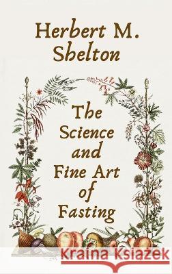 Science and Fine Art of Fasting Hardcover Herbert M Shelton   9781639234219 Lushena Books Inc