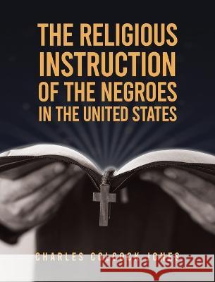 Religious Instruction Of The Negroes In The United States Hardcover Charles Colcock Jones   9781639234295