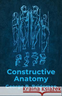 Constructive Anatomy: Includes Nearly 500 Illustrations George B Bridgman 9781639235445 Lushena Books