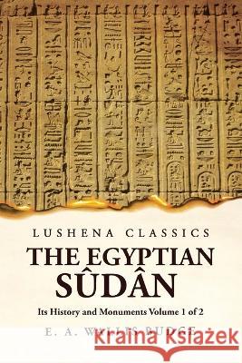 The Egyptian S?d?n Its History and Monuments Volume 1 of 2 E a Wallis Budge 9781639236190 Lushena Books