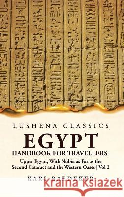 Egypt Handbook for Travellers; Upper Egypt, With Nubia as Far as the Second Cataract and the Western Oases Volume 2 Karl Baedeker 9781639236312