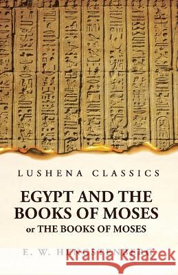 Egypt and the Books of Moses Or the Books of Moses; Illustrated by the Monuments of Egypt Ernst Wilhelm Hengstenberg   9781639236381 Lushena Books