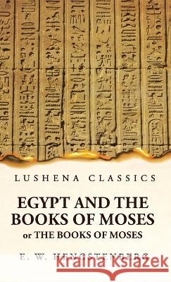 Egypt and the Books of Moses Or the Books of Moses; Illustrated by the Monuments of Egypt Ernst Wilhelm Hengstenberg   9781639236480 Lushena Books