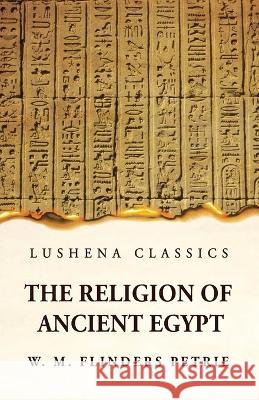 The Religion of Ancient Egypt W M Flinders Petrie   9781639236688 Lushena Books