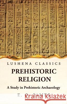 Prehistoric Religion A Study in Prehistoric Archaeology E O James   9781639236725 Lushena Books