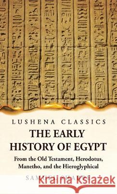 The Early History of Egypt From the Old Testament, Herodotus, Manetho, and the Hieroglyphical Incriptions Samuel Sharpe   9781639236800 Lushena Books