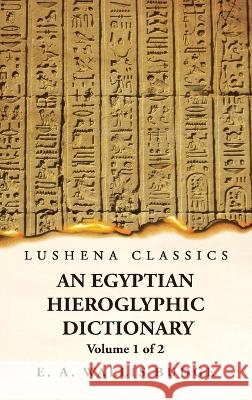 An Egyptian Hieroglyphic Dictionary With an Index of English Words, King List and Geographical, List With Indexes, List of Hieroglyphic Characters, Co Ernest Alfred Wallis Budge 9781639236961