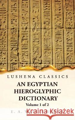 An Egyptian Hieroglyphic Dictionary With an Index of English Words, King List and Geographical, List With Indexes, List of Hieroglyphic Characters, Co Ernest Alfred Wallis Budge 9781639236961 Lushena Books