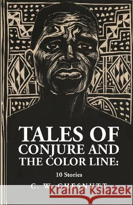 Tales of Conjure and The Color Line: 10 Stories: 10 Stories By: Charles Waddell Chesnutt By Charles Waddell Chesnutt   9781639237319