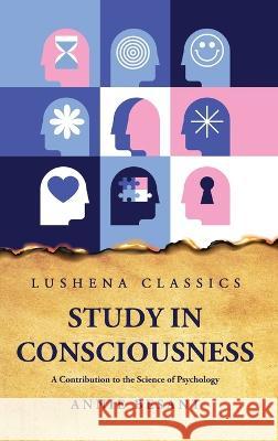 Study in Consciousness A Contribution to the Science of Psychology Annie Besant   9781639237692 Lushena Books