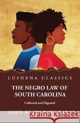 The Negro Law of South Carolina Collected and Digested John Belton O'Neall 9781639237708