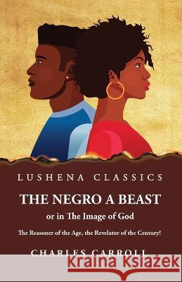 The Negro a Beast, or in the Image of God Charles Carroll 9781639237777