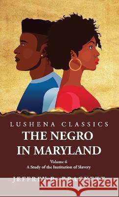 The Negro in Maryland A Study of the Institution of Slavery Volume 6 Jeffrey R Brackett   9781639238071 Lushena Books