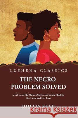 The Negro Problem Solved Hollis Read   9781639238170 Lushena Books