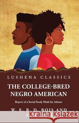 The College-Bred Negro American W E Burghardt Du Bois   9781639238521 Lushena Books