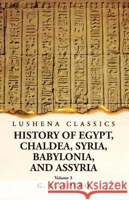 History of Egypt Chaldea, Syria, Babylonia, and Assyria by G. Maspero Volume 3 G Maspero   9781639238934 Lushena Books
