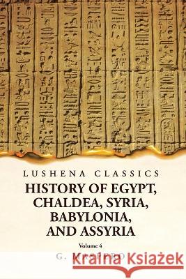 History of Egypt, Chaldea, Syria, Babylonia and Assyria Volume 4 G Maspero   9781639238941 Lushena Books