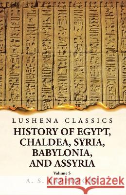History of Egypt, Chaldea, Syria, Babylonia and Assyria Volume 5 A S Rappoport   9781639238958 Lushena Books