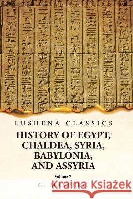 History of Egypt, Chaldea, Syria, Babylonia and Assyria Volume 7 G Maspero   9781639238972 Lushena Books