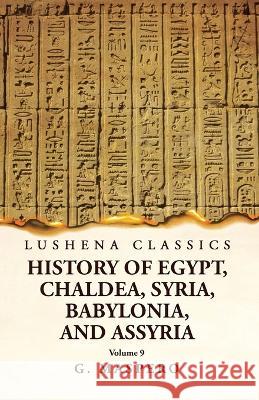History of Egypt, Chaldea, Syria, Babylonia and Assyria Volume 9 G Maspero   9781639238996 Lushena Books