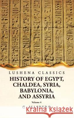 History of Egypt, Chaldea, Syria, Babylonia and Assyria Volume 4 G Maspero   9781639239047 Lushena Books