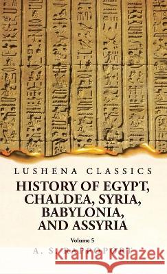 History of Egypt, Chaldea, Syria, Babylonia and Assyria Volume 5 A S Rappoport   9781639239054 Lushena Books