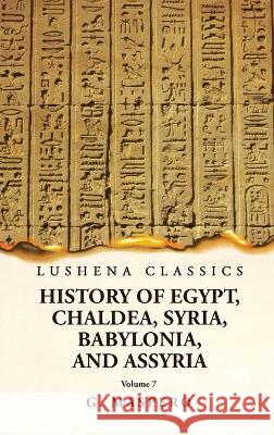History of Egypt, Chaldea, Syria, Babylonia and Assyria Volume 7 G Maspero   9781639239078 Lushena Books