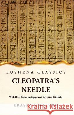 Cleopatra's Needle With Brief Notes on Egypt and Egyptian Obelisks Erasmus Wilson   9781639239351