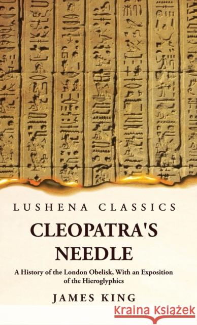 Cleopatra's Needle A History of the London Obelisk, With an Exposition of the Hieroglyphics James King   9781639239443 Lushena Books