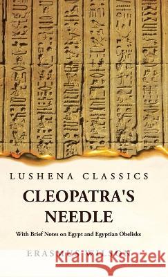 Cleopatra's Needle With Brief Notes on Egypt and Egyptian Obelisks Erasmus Wilson   9781639239450