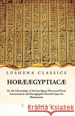 Horae AEgyptiacae Or, the Chronology of Ancient Egypt Discovered From Astronomical and Hieroglyphic Records Upon Its Monuments Reginald Stuart Poole   9781639239603