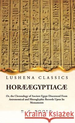 Horae AEgyptiacae Or, the Chronology of Ancient Egypt Discovered From Astronomical and Hieroglyphic Records Upon Its Monuments Reginald Stuart Poole   9781639239702