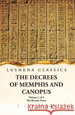 The Decrees of Memphis and Canopus The Rosetta Stone Volume 1 of 3 Ernest Alfred Wallis Budge   9781639239719