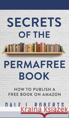 Secrets of the Permafree Book: How to Publish a Free Book on Amazon Dale L. Roberts 9781639250134 One Jacked Monkey, LLC
