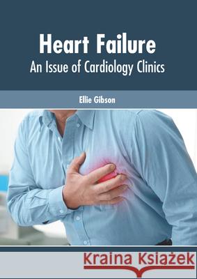 Heart Failure: An Issue of Cardiology Clinics Ellie Gibson 9781639270286