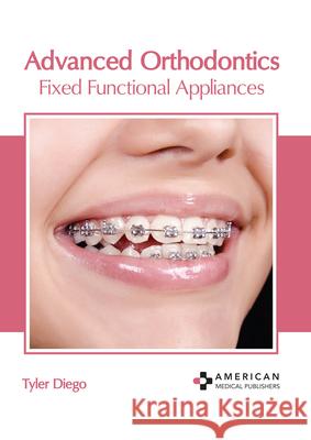 Advanced Orthodontics: Fixed Functional Appliances Tyler Diego 9781639270507 American Medical Publishers