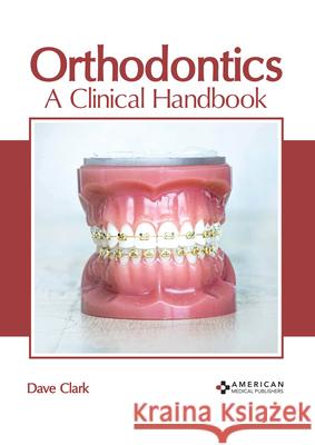 Orthodontics: A Clinical Handbook Dave Clark 9781639270583 American Medical Publishers
