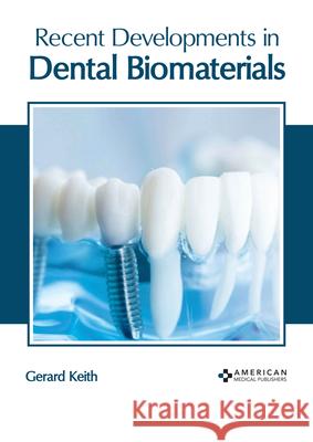 Recent Developments in Dental Biomaterials Gerard Keith 9781639270613 American Medical Publishers